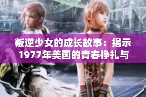 叛逆少女的成长故事：揭示1977年美国的青春挣扎与探索