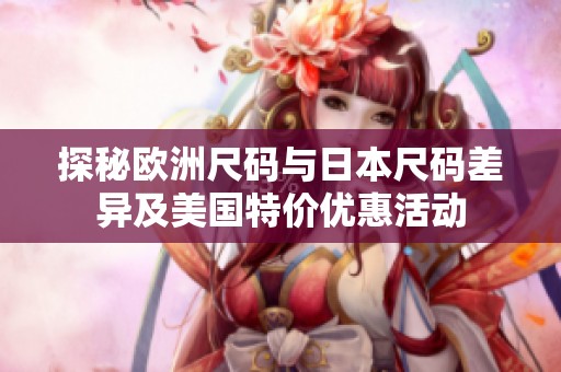 探秘欧洲尺码与日本尺码差异及美国特价优惠活动