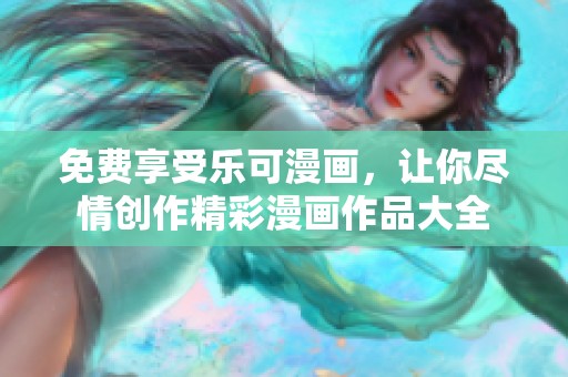 免费享受乐可漫画，让你尽情创作精彩漫画作品大全