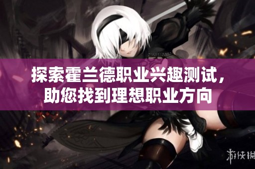 探索霍兰德职业兴趣测试，助您找到理想职业方向