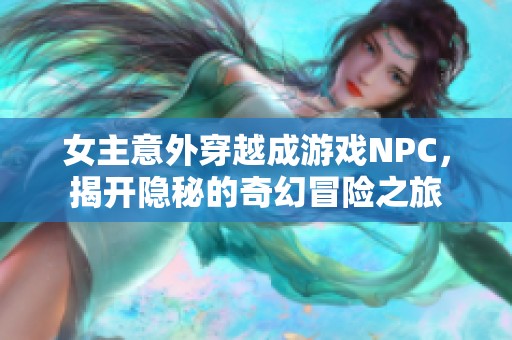 女主意外穿越成游戏NPC，揭开隐秘的奇幻冒险之旅