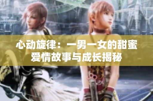 心动旋律：一男一女的甜蜜爱情故事与成长揭秘