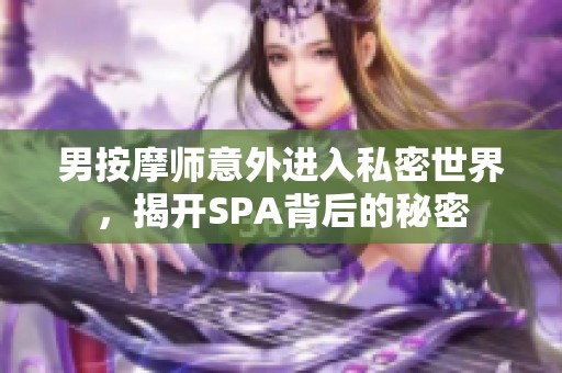 男按摩师意外进入私密世界，揭开SPA背后的秘密