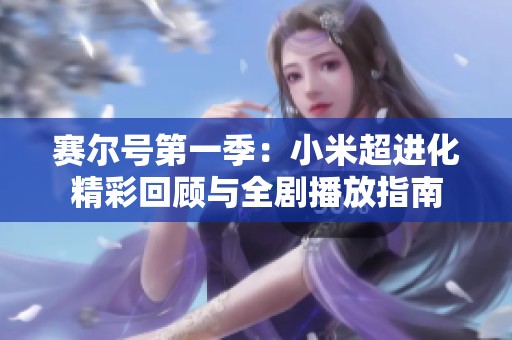 赛尔号第一季：小米超进化精彩回顾与全剧播放指南