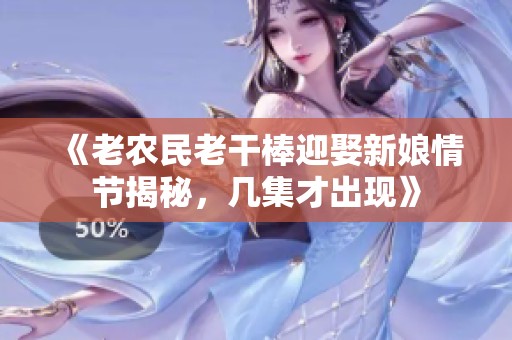 《老农民老干棒迎娶新娘情节揭秘，几集才出现》