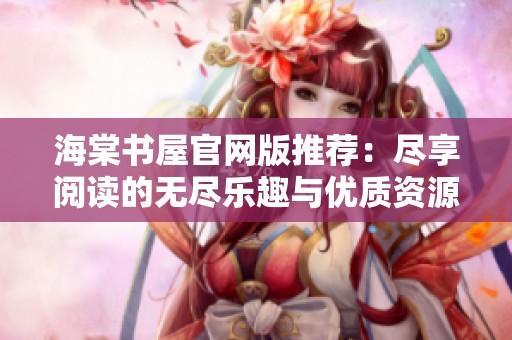 海棠书屋官网版推荐：尽享阅读的无尽乐趣与优质资源