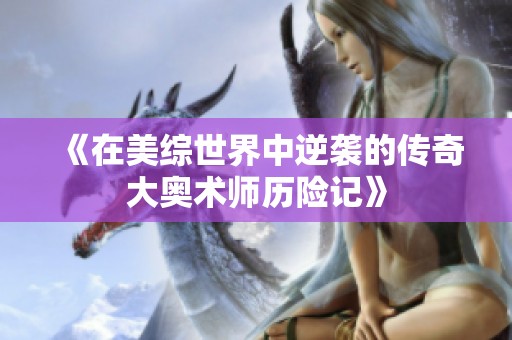《在美综世界中逆袭的传奇大奥术师历险记》