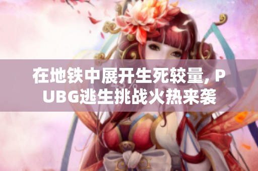 在地铁中展开生死较量, PUBG逃生挑战火热来袭