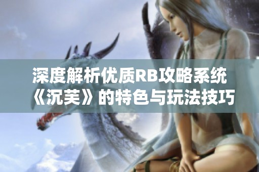 深度解析优质RB攻略系统《沉芙》的特色与玩法技巧