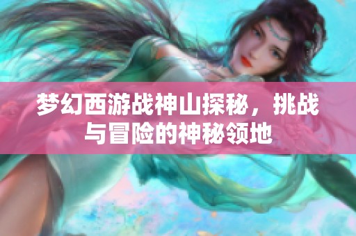 梦幻西游战神山探秘，挑战与冒险的神秘领地