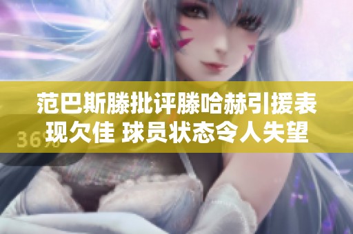 范巴斯滕批评滕哈赫引援表现欠佳 球员状态令人失望