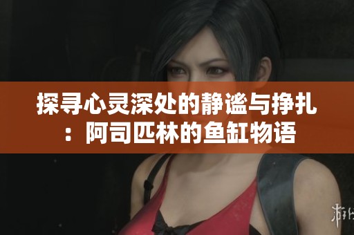 探寻心灵深处的静谧与挣扎：阿司匹林的鱼缸物语