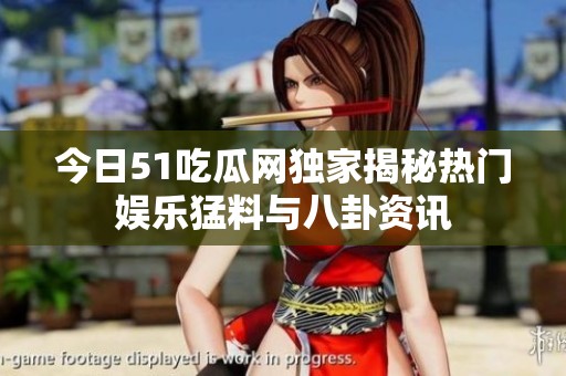 今日51吃瓜网独家揭秘热门娱乐猛料与八卦资讯
