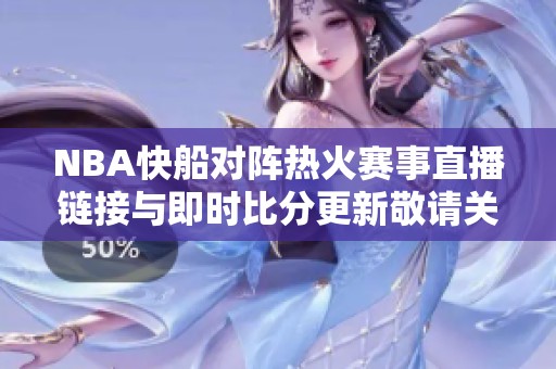 NBA快船对阵热火赛事直播链接与即时比分更新敬请关注