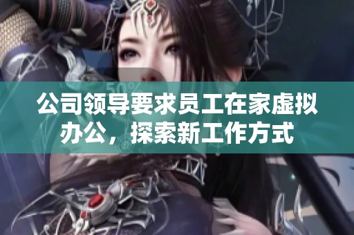 公司领导要求员工在家虚拟办公，探索新工作方式