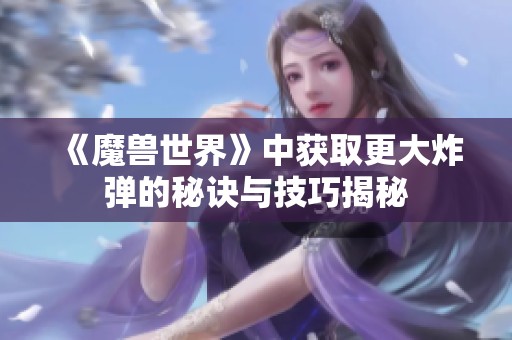 《魔兽世界》中获取更大炸弹的秘诀与技巧揭秘