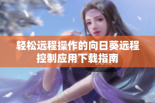 轻松远程操作的向日葵远程控制应用下载指南