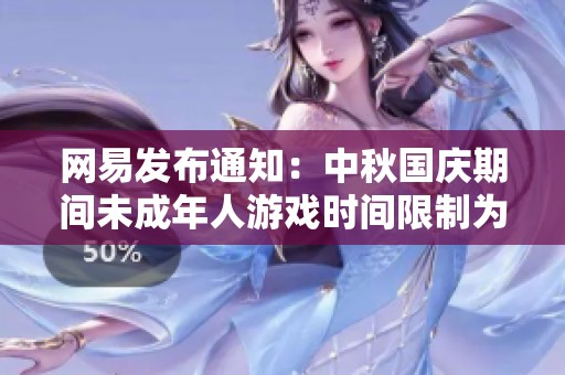 网易发布通知：中秋国庆期间未成年人游戏时间限制为每日一小时