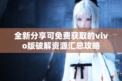 全新分享可免费获取的vivo版破解资源汇总攻略