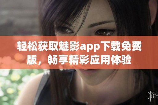 轻松获取魅影app下载免费版，畅享精彩应用体验