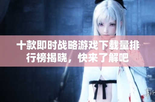 十款即时战略游戏下载量排行榜揭晓，快来了解吧