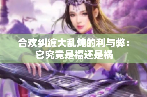 合欢纠缠大乱炖的利与弊：它究竟是福还是祸