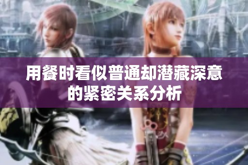 用餐时看似普通却潜藏深意的紧密关系分析