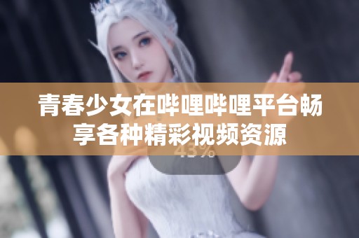 青春少女在哔哩哔哩平台畅享各种精彩视频资源