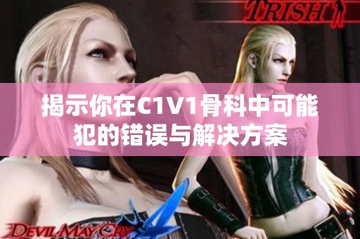 揭示你在C1V1骨科中可能犯的错误与解决方案