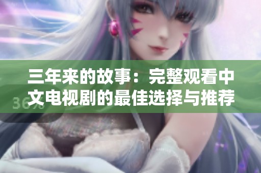 三年来的故事：完整观看中文电视剧的最佳选择与推荐