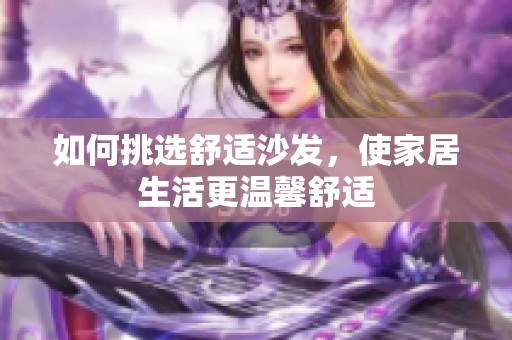 如何挑选舒适沙发，使家居生活更温馨舒适