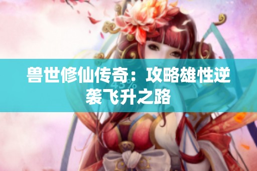 兽世修仙传奇：攻略雄性逆袭飞升之路