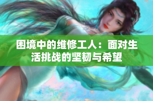困境中的维修工人：面对生活挑战的坚韧与希望