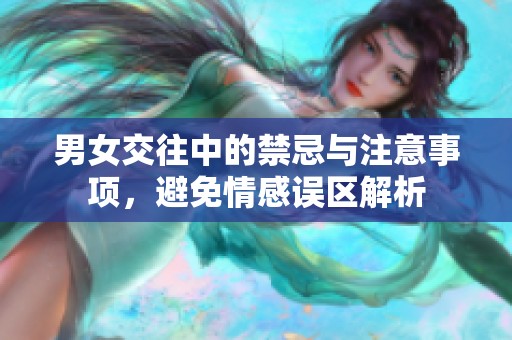 男女交往中的禁忌与注意事项，避免情感误区解析