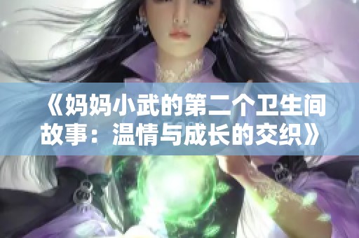 《妈妈小武的第二个卫生间故事：温情与成长的交织》