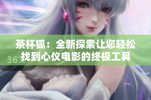 茶杯狐：全新探索让您轻松找到心仪电影的终极工具