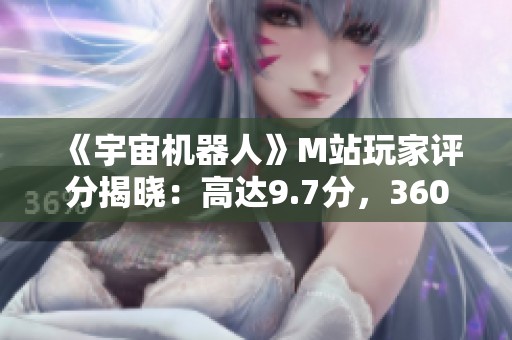 《宇宙机器人》M站玩家评分揭晓：高达9.7分，360游戏大厅表现不俗