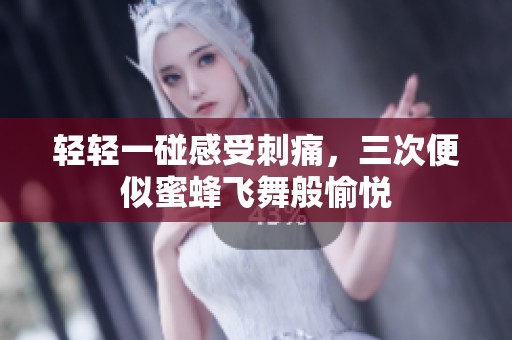 轻轻一碰感受刺痛，三次便似蜜蜂飞舞般愉悦