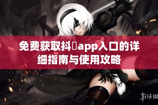 免费获取抖抈app入口的详细指南与使用攻略
