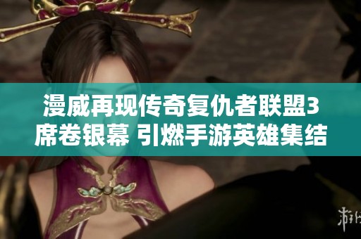 漫威再现传奇复仇者联盟3席卷银幕 引燃手游英雄集结热潮