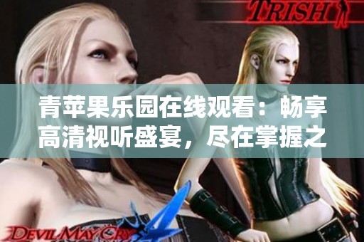 青苹果乐园在线观看：畅享高清视听盛宴，尽在掌握之中