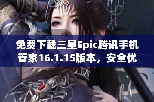 免费下载三星Epic腾讯手机管家16.1.15版本，安全优化手机体验