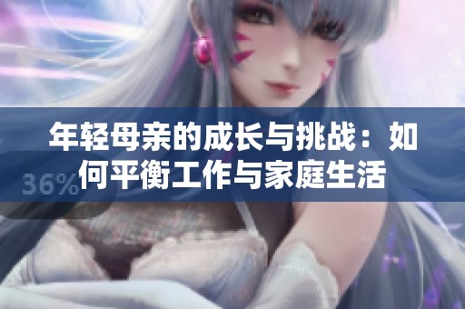 年轻母亲的成长与挑战：如何平衡工作与家庭生活