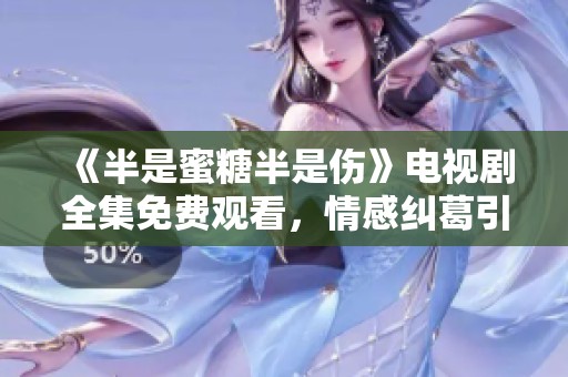 《半是蜜糖半是伤》电视剧全集免费观看，情感纠葛引人入胜