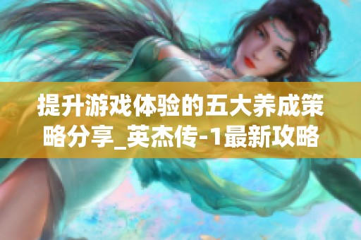提升游戏体验的五大养成策略分享_英杰传-1最新攻略