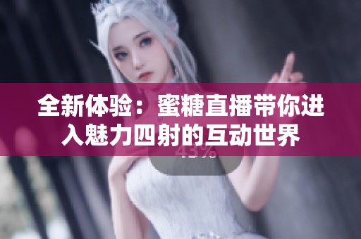 全新体验：蜜糖直播带你进入魅力四射的互动世界