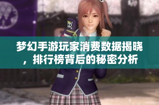 梦幻手游玩家消费数据揭晓，排行榜背后的秘密分析