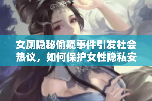 女厕隐秘偷窥事件引发社会热议，如何保护女性隐私安全