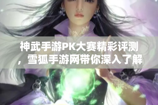 神武手游PK大赛精彩评测，雪狐手游网带你深入了解游戏魅力