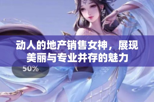 动人的地产销售女神，展现美丽与专业并存的魅力